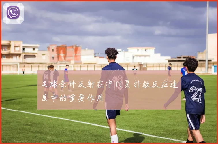 足球条件反射在守门员扑救反应速度中的重要作用