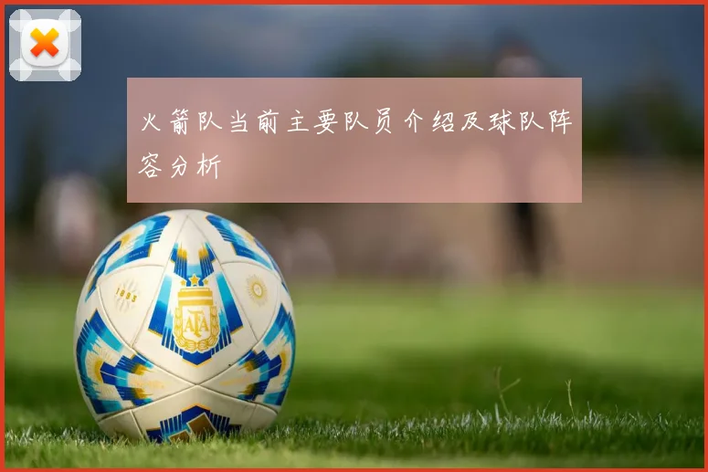 火箭队当前主要队员介绍及球队阵容分析