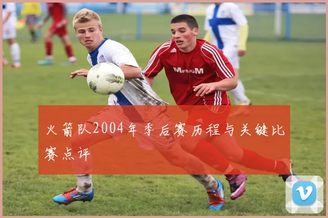 火箭队2004年季后赛历程与关键比赛点评