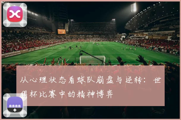 从心理状态看球队崩盘与逆转：世俱杯比赛中的精神博弈