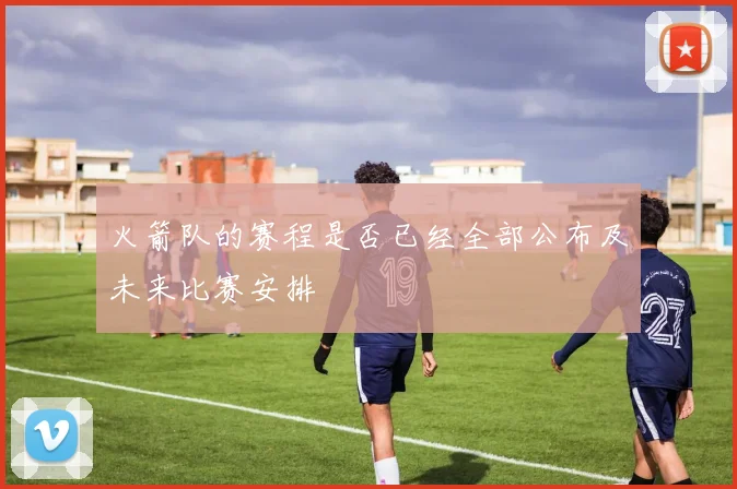 火箭队的赛程是否已经全部公布及未来比赛安排