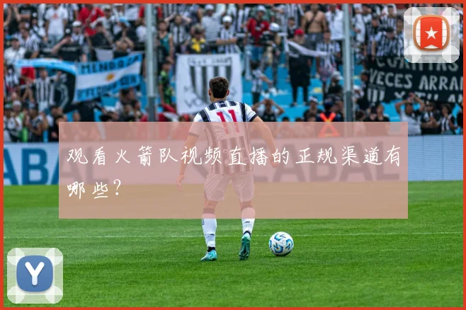 观看火箭队视频直播的正规渠道有哪些？