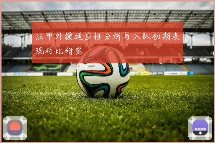 法甲外援适应性分析与入队初期表现对比研究