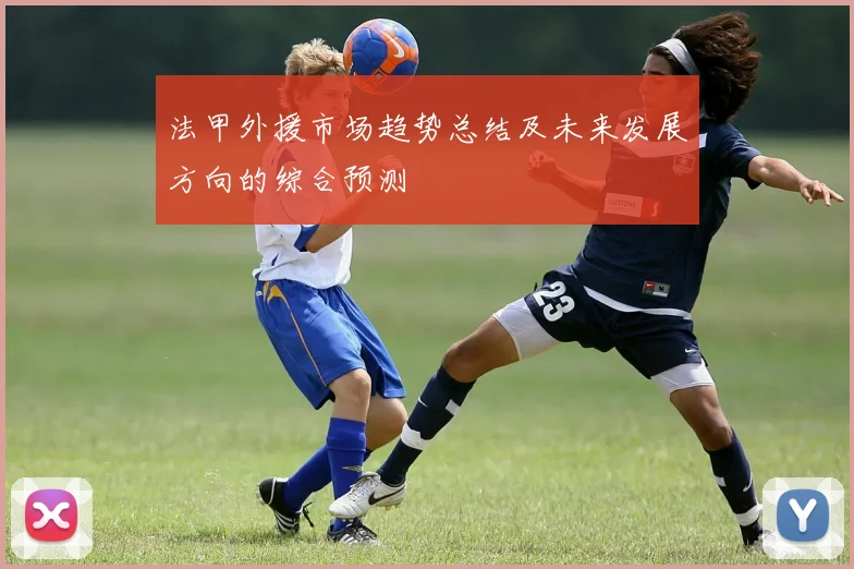 法甲外援市场趋势总结及未来发展方向的综合预测