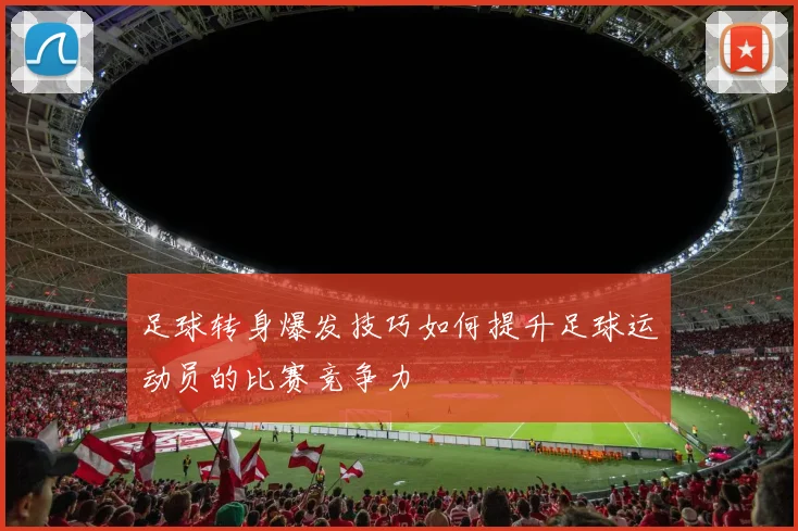 足球转身爆发技巧如何提升足球运动员的比赛竞争力