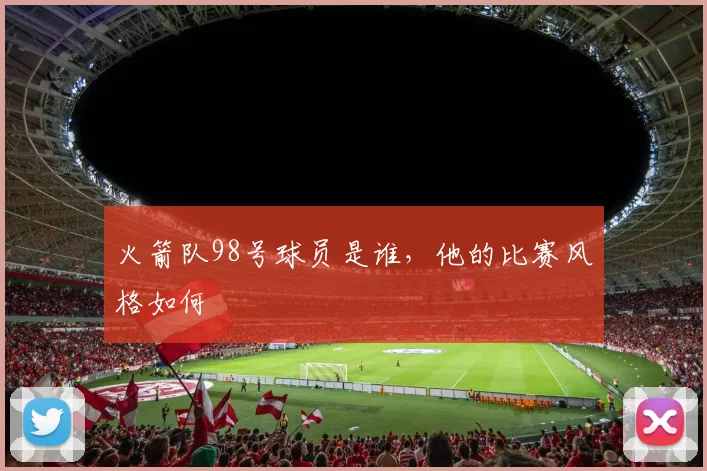 火箭队98号球员是谁，他的比赛风格如何