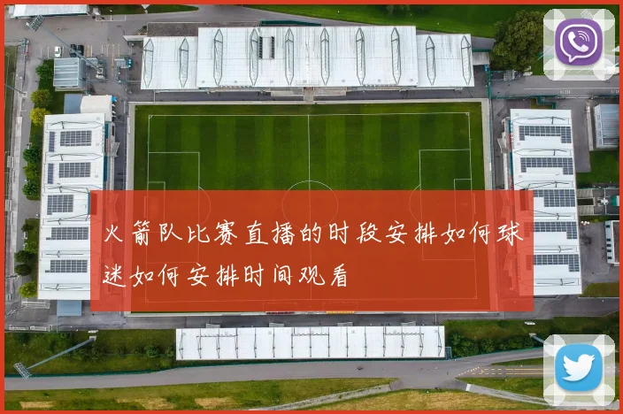 火箭队比赛直播的时段安排如何球迷如何安排时间观看