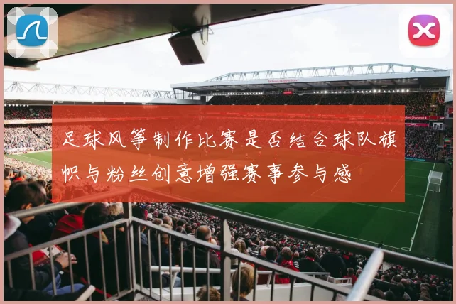 足球风筝制作比赛是否结合球队旗帜与粉丝创意增强赛事参与感